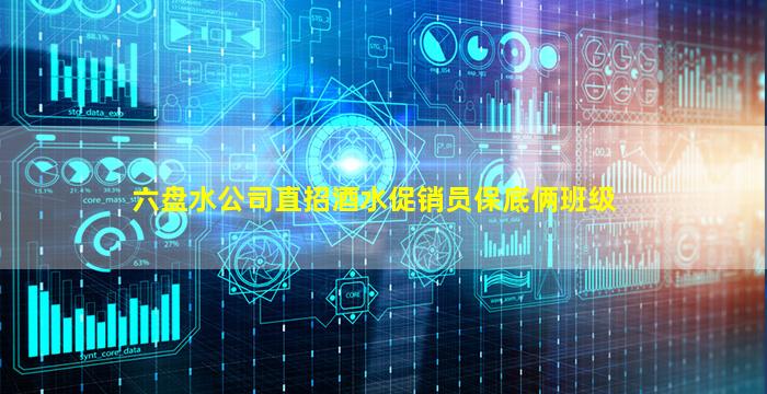 六盘水公司直招酒水促销员保底俩班级